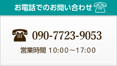 お電話でのお問い合わせ / 090-7723-9053（営業時間10:00～17:00）